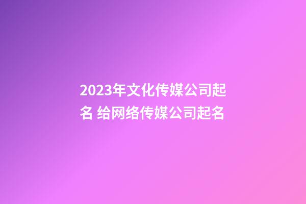 2023年文化传媒公司起名 给网络传媒公司起名-第1张-公司起名-玄机派